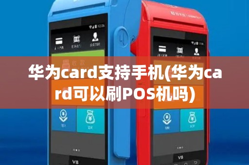 华为card支持手机(华为card可以刷POS机吗)