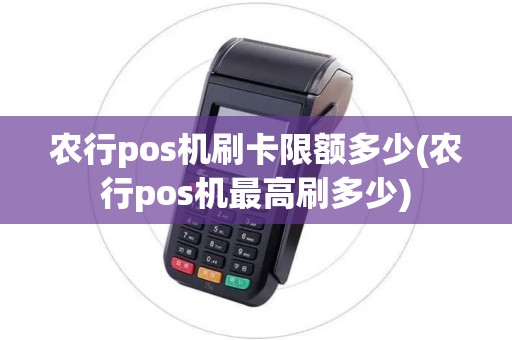 农行pos机刷卡限额多少(农行pos机最高刷多少)