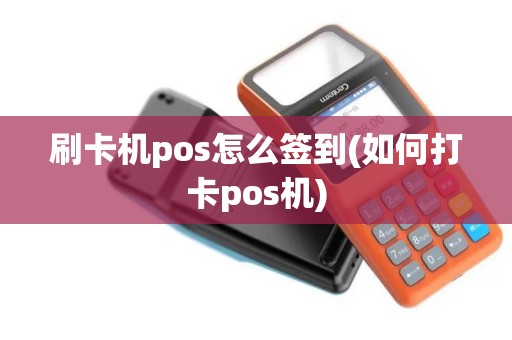刷卡机pos怎么签到(如何打卡pos机)