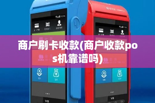 商户刷卡收款(商户收款pos机靠谱吗)