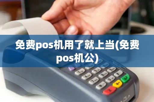 免费pos机用了就上当(免费pos机公)