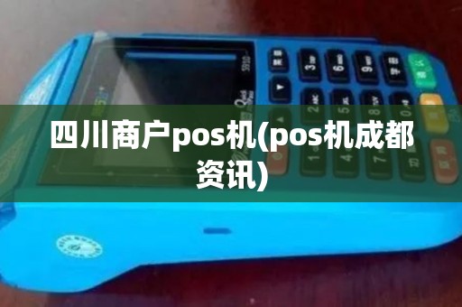 四川商户pos机(pos机成都资讯)
