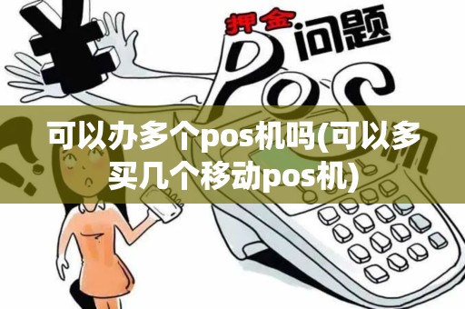 可以办多个pos机吗(可以多买几个移动pos机)