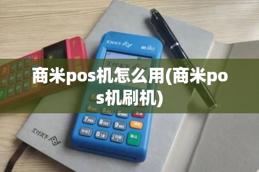 商米pos机怎么用(商米pos机刷机)