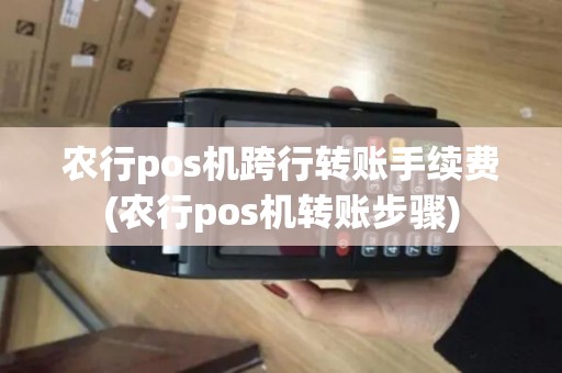 农行pos机跨行转账手续费(农行pos机转账步骤)