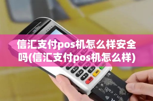 信汇支付pos机怎么样安全吗(信汇支付pos机怎么样)