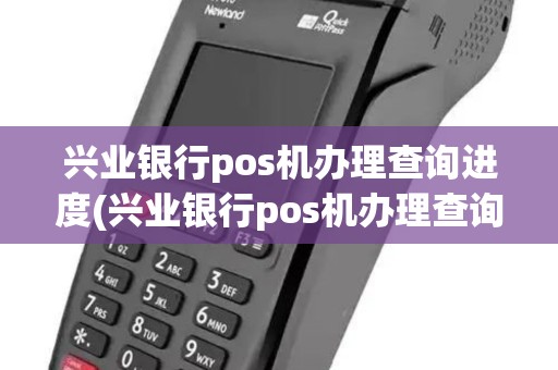 兴业银行pos机办理查询进度(兴业银行pos机办理查询)