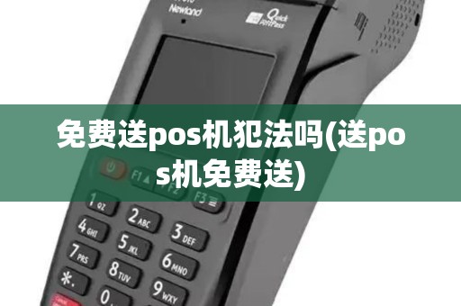 免费送pos机犯法吗(送pos机免费送)