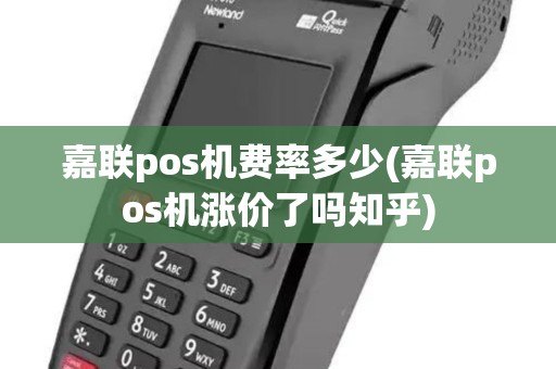 嘉联pos机费率多少(嘉联pos机涨价了吗知乎)