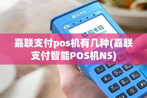 嘉联支付pos机有几种(嘉联支付智能POS机N5)