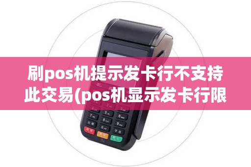 刷pos机提示发卡行不支持此交易(pos机显示发卡行限制)