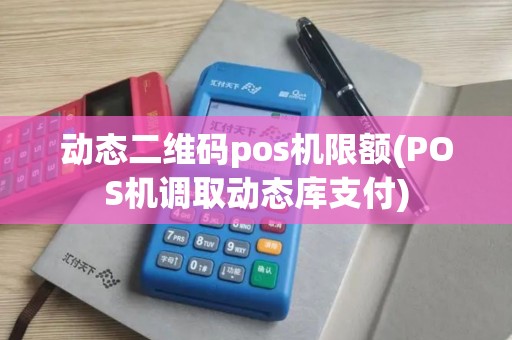 动态二维码pos机限额(POS机调取动态库支付)