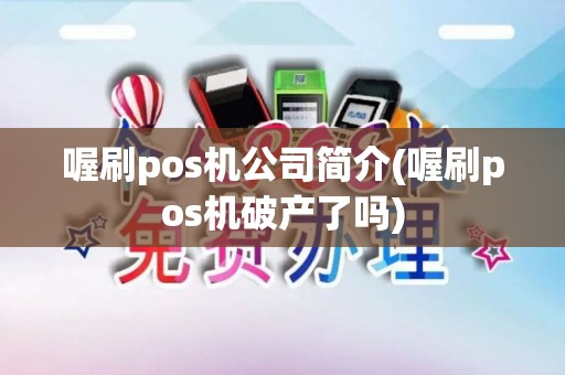 喔刷pos机公司简介(喔刷pos机破产了吗)