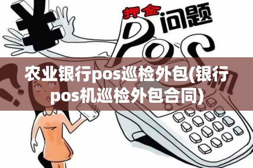 农业银行pos巡检外包(银行pos机巡检外包合同)