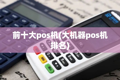 前十大pos机(大机器pos机排名)