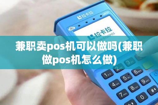 兼职卖pos机可以做吗(兼职做pos机怎么做)
