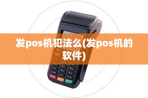 发pos机犯法么(发pos机的软件)