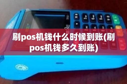刷pos机钱什么时候到账(刷pos机钱多久到账)