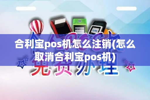 合利宝pos机怎么注销(怎么取消合利宝pos机)