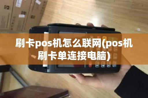 刷卡pos机怎么联网(pos机刷卡单连接电脑)