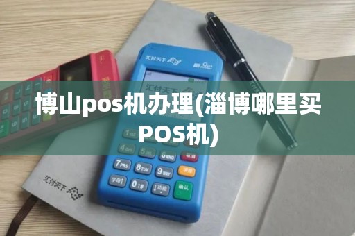 博山pos机办理(淄博哪里买POS机)