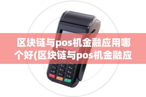 区块链与pos机金融应用哪个好(区块链与pos机金融应用)
