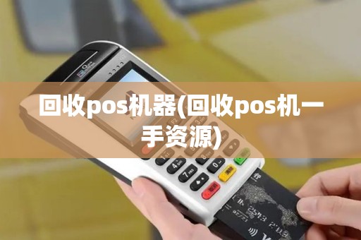 回收pos机器(回收pos机一手资源)