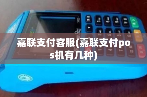 嘉联支付客服(嘉联支付pos机有几种)
