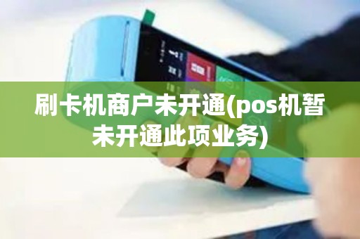 刷卡机商户未开通(pos机暂未开通此项业务)