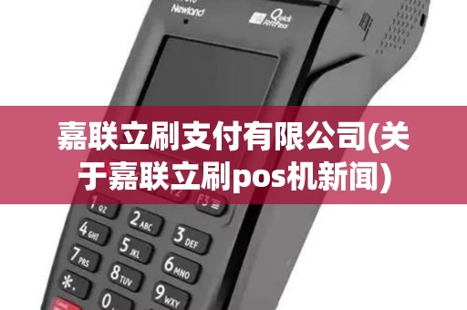 嘉联立刷支付有限公司(关于嘉联立刷pos机新闻)