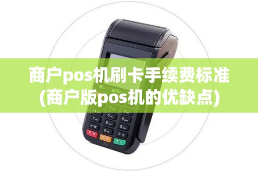 商户pos机刷卡手续费标准(商户版pos机的优缺点)