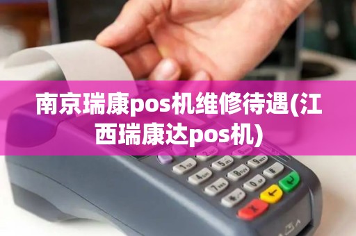 南京瑞康pos机维修待遇(江西瑞康达pos机)