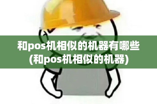 和pos机相似的机器有哪些(和pos机相似的机器)
