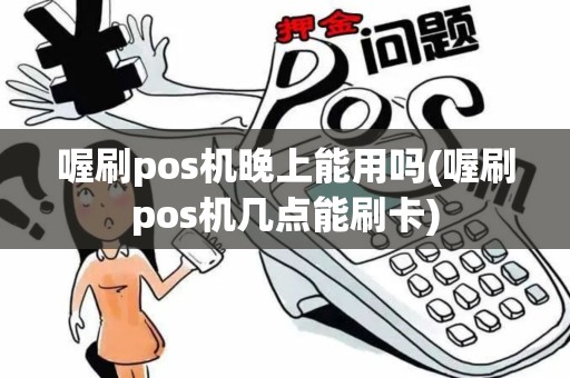 喔刷pos机晚上能用吗(喔刷pos机几点能刷卡)