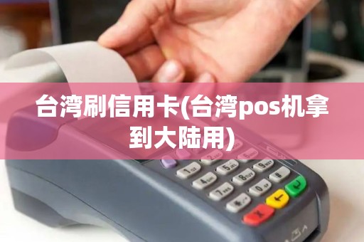 台湾刷信用卡(台湾pos机拿到大陆用)