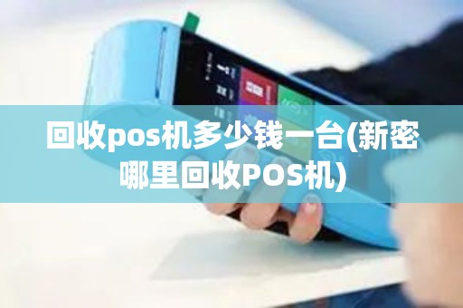 回收pos机多少钱一台(新密哪里回收POS机)