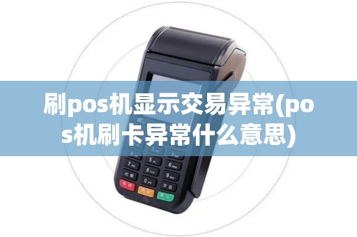 刷pos机显示交易异常(pos机刷卡异常什么意思)