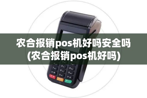 农合报销pos机好吗安全吗(农合报销pos机好吗)