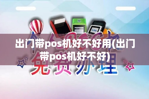 出门带pos机好不好用(出门带pos机好不好)