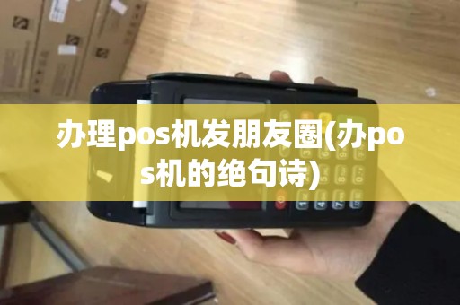 办理pos机发朋友圈(办pos机的绝句诗)