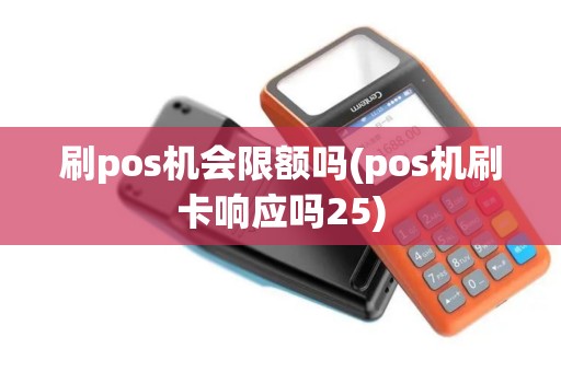 刷pos机会限额吗(pos机刷卡响应吗25) 刷pos机会限额吗(pos机刷卡响应吗25)