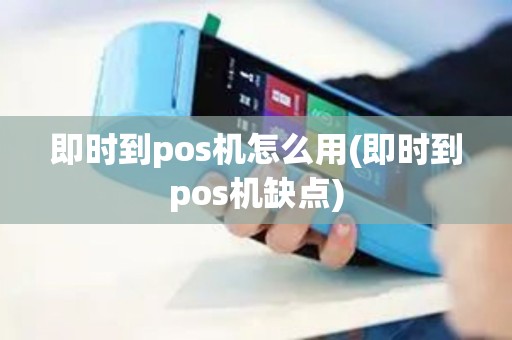 即时到pos机怎么用(即时到pos机缺点)