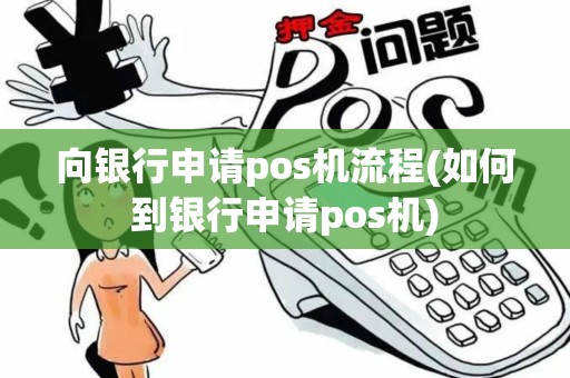 向银行申请pos机流程(如何到银行申请pos机)