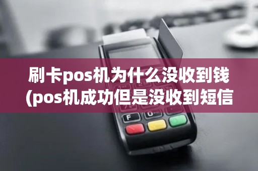 刷卡pos机为什么没收到钱(pos机成功但是没收到短信)