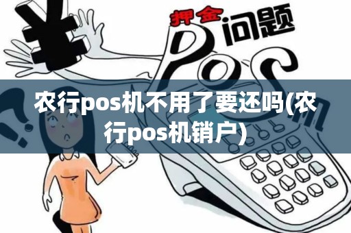 农行pos机不用了要还吗(农行pos机销户)