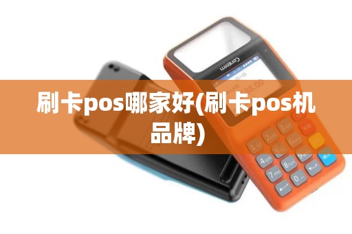 刷卡pos哪家好(刷卡pos机品牌)