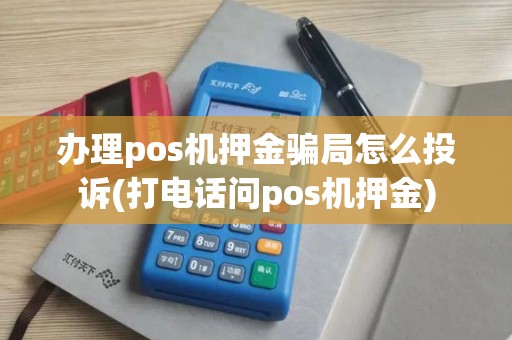办理pos机押金骗局怎么投诉(打电话问pos机押金)
