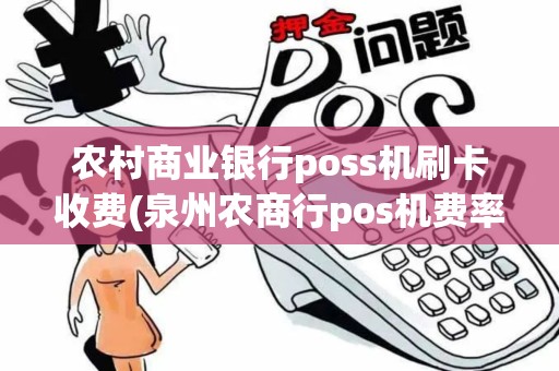 农村商业银行poss机刷卡收费(泉州农商行pos机费率)