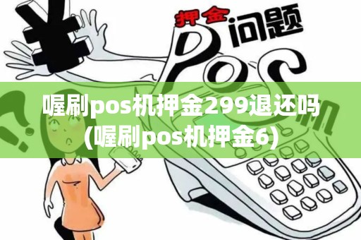 喔刷pos机押金299退还吗(喔刷pos机押金6) 喔刷pos机押金299退还吗(喔刷pos机押金6)