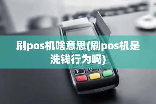 刷pos机啥意思(刷pos机是洗钱行为吗) 刷pos机啥意思(刷pos机是洗钱行为吗)